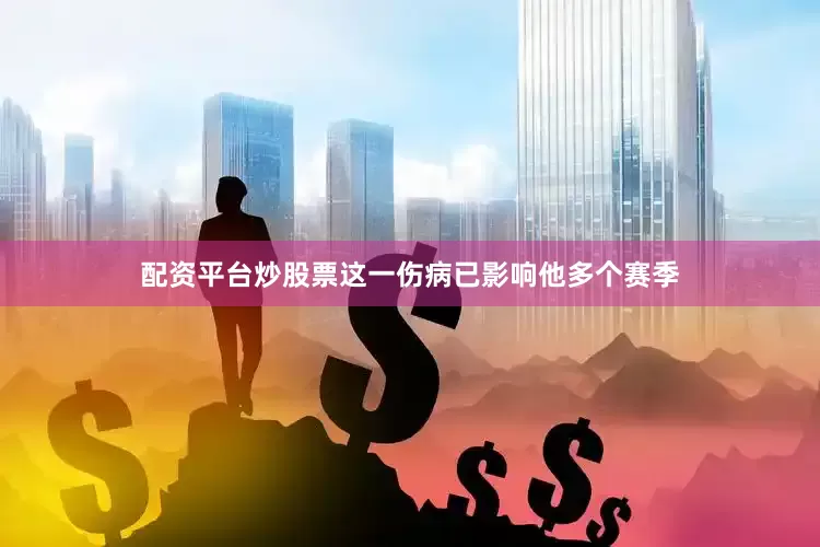 配资平台炒股票这一伤病已影响他多个赛季