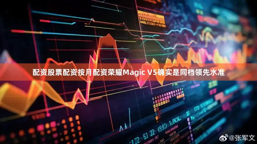 配资股票配资按月配资荣耀Magic V5确实是同档领先水准