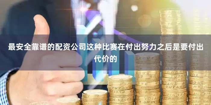 最安全靠谱的配资公司这种比赛在付出努力之后是要付出代价的