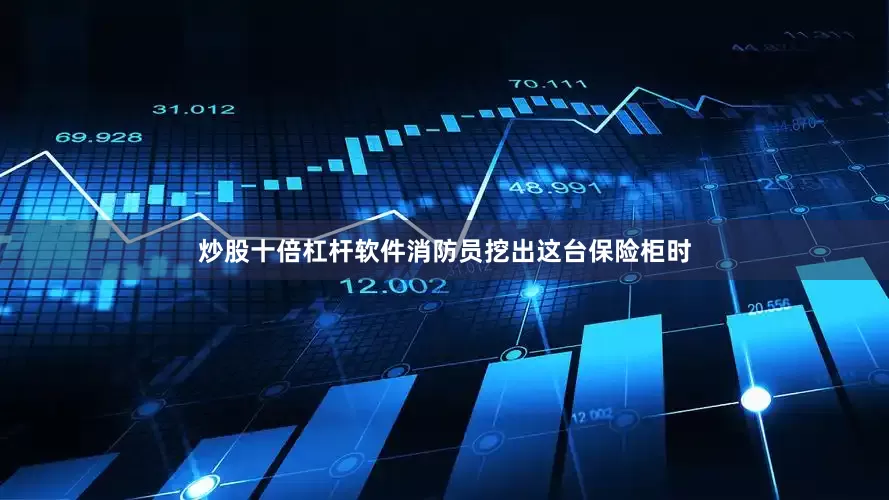 炒股十倍杠杆软件消防员挖出这台保险柜时