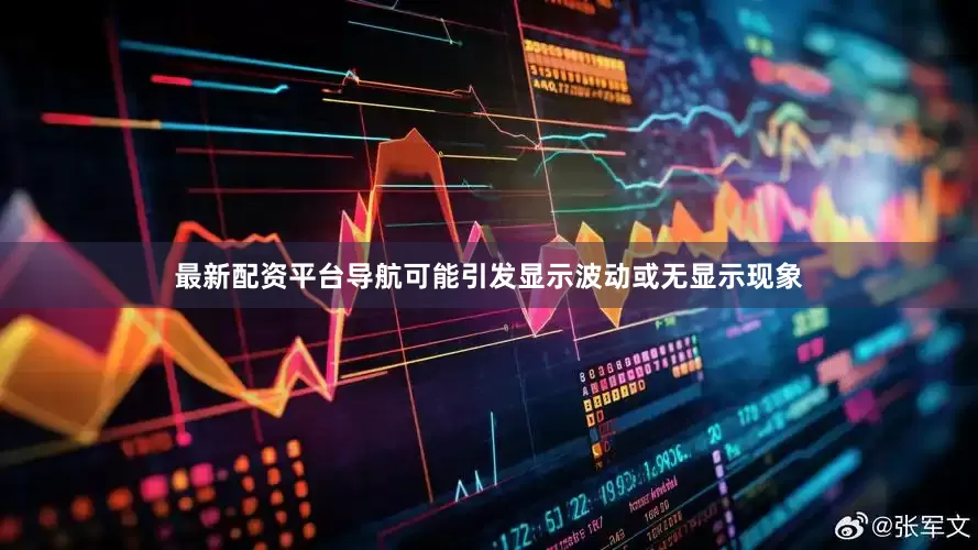 最新配资平台导航可能引发显示波动或无显示现象