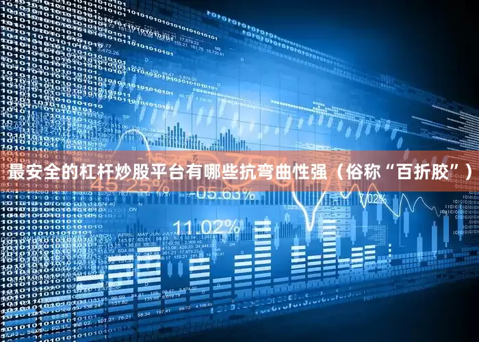 最安全的杠杆炒股平台有哪些抗弯曲性强（俗称“百折胶”）