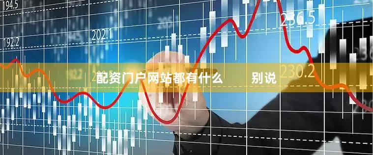 配资门户网站都有什么        别说