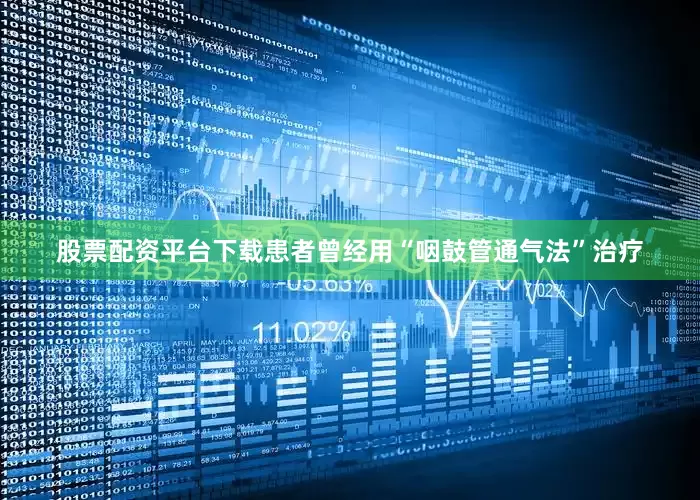 股票配资平台下载患者曾经用“咽鼓管通气法”治疗