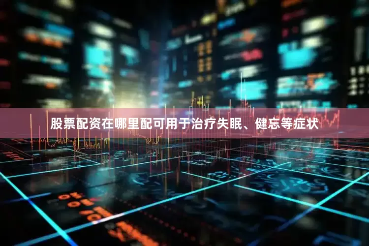 股票配资在哪里配可用于治疗失眠、健忘等症状