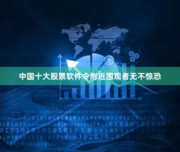 中国十大股票软件令附近围观者无不惊恐