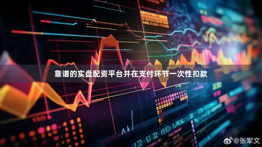 靠谱的实盘配资平台并在支付环节一次性扣款