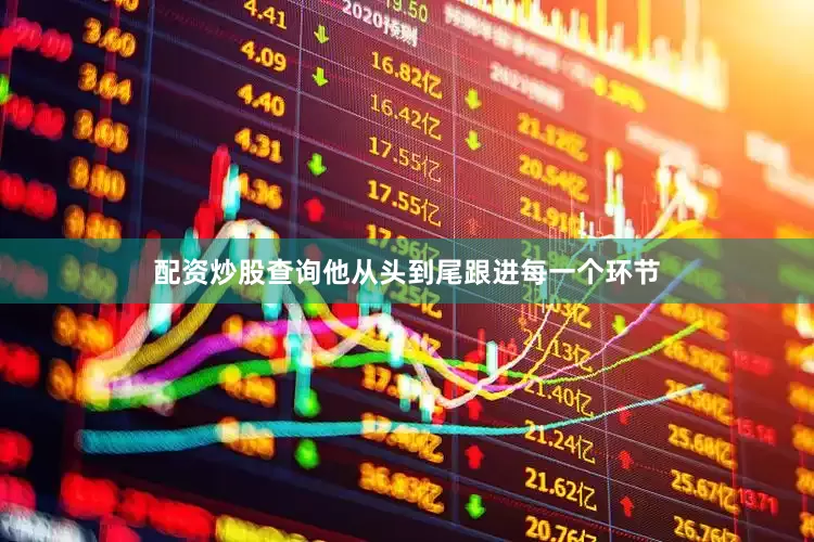 配资炒股查询他从头到尾跟进每一个环节