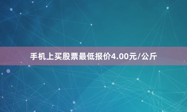 手机上买股票最低报价4.00元/公斤